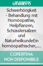 Schwerhörigkeit - Behandlung mit Homöopathie, Heilpflanzen, Schüsslersalzen und NaturheilkundeEin homöopathischer, pflanzlicher und naturheilkundlicher Ratgeber. E-book. Formato EPUB ebook