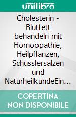 Cholesterin - Blutfett behandeln mit Homöopathie, Heilpflanzen, Schüsslersalzen und NaturheilkundeEin homöopathischer, pflanzlicher und naturheilkundlicher Ratgeber. E-book. Formato EPUB ebook