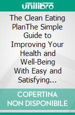 The Clean Eating PlanThe Simple Guide to Improving Your Health and Well-Being With Easy and Satisfying Recipes. E-book. Formato EPUB ebook