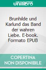Brunhilde und Karlund das Band der wahren Liebe. E-book. Formato EPUB ebook