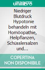 Niedriger Blutdruck         Hypotonie behandeln mit Homöopathie, Heilpflanzen, Schüsslersalzen und NaturheilkundeEin homöopathischer, pflanzlicher und naturheilkundlicher Ratgeber. E-book. Formato EPUB ebook