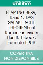 FLAMING BESS, Band 1: DAS GALAKTISCHE THEOREMFünf Romane in einem Band!. E-book. Formato EPUB ebook