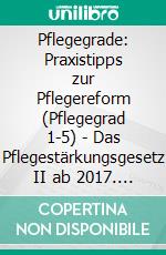 Pflegegrade: Praxistipps zur Pflegereform (Pflegegrad 1-5) - Das Pflegestärkungsgesetz II ab 2017. E-book. Formato EPUB ebook