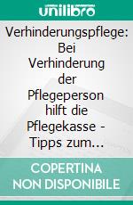 Verhinderungspflege: Bei Verhinderung der Pflegeperson hilft die Pflegekasse - Tipps zum Antrag. E-book. Formato EPUB ebook