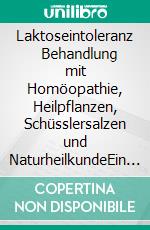 Laktoseintoleranz      Behandlung mit Homöopathie, Heilpflanzen, Schüsslersalzen und NaturheilkundeEin homöopathischer, pflanzlicher und naturheilkundlicher Ratgeber. E-book. Formato EPUB ebook