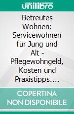 Betreutes Wohnen: Servicewohnen für Jung und Alt - Pflegewohngeld, Kosten und Praxistipps. E-book. Formato EPUB ebook