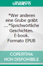 *Wer anderen eine Grube gräbt ...*Sprichwörtliche Geschichten. E-book. Formato EPUB ebook