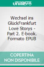 Wechsel ins GlückFrankfurt Love Storys - Part 2. E-book. Formato EPUB ebook