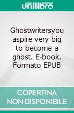 Ghostwritersyou aspire very big to become a ghost. E-book. Formato EPUB ebook