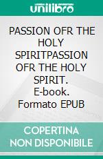 PASSION OFR THE HOLY SPIRITPASSION OFR THE HOLY SPIRIT. E-book. Formato EPUB ebook