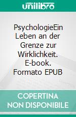PsychologieEin Leben an der Grenze zur Wirklichkeit. E-book. Formato EPUB ebook