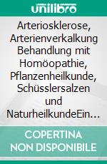 Arteriosklerose, Arterienverkalkung Behandlung mit Homöopathie, Pflanzenheilkunde, Schüsslersalzen und NaturheilkundeEin homöopathischer, pflanzlicher und naturheilkundlicher Ratgeber. E-book. Formato EPUB ebook