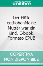 Der Hölle entflohenMeine Mutter war ein Kind. E-book. Formato EPUB ebook