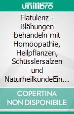 Flatulenz - Blähungen behandeln mit Homöopathie, Heilpflanzen, Schüsslersalzen und NaturheilkundeEin homöopathischer, pflanzlicher und naturheilkundlicher Ratgeber. E-book. Formato EPUB ebook