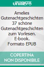 Amelies Gutenachtgeschichten 37 schöne Gutenachtgeschichten zum Vorlesen. E-book. Formato EPUB ebook