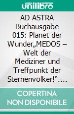AD ASTRA Buchausgabe 015: Planet der Wunder„MEDOS – Welt der Mediziner und Treffpunkt der Sternenvölker!“. E-book. Formato EPUB ebook