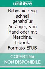 Babyspielzeug schnell genähtFür Anfänger, von Hand oder mit Maschine. E-book. Formato EPUB ebook
