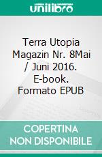 Terra Utopia Magazin Nr. 8Mai / Juni 2016. E-book. Formato EPUB ebook