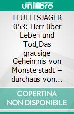 TEUFELSJÄGER 053: Herr über Leben und Tod„Das grausige Geheimnis von Monsterstadt – durchaus von dieser Welt!“. E-book. Formato EPUB ebook