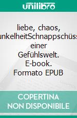 liebe, chaos, dunkelheitSchnappschüsse einer Gefühlswelt. E-book. Formato EPUB ebook