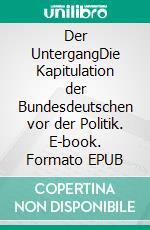 Der UntergangDie Kapitulation der Bundesdeutschen vor der Politik. E-book. Formato EPUB ebook
