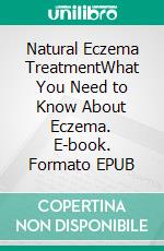 Natural Eczema TreatmentWhat You Need to Know About Eczema. E-book. Formato EPUB ebook