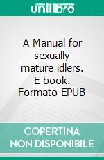A Manual for sexually  mature idlers. E-book. Formato EPUB ebook