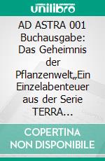 AD ASTRA 001 Buchausgabe: Das Geheimnis der Pflanzenwelt„Ein Einzelabenteuer aus der Serie TERRA FUTURA!“. E-book. Formato EPUB ebook