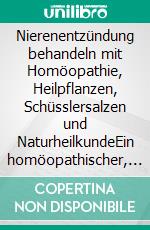 Nierenentzündung behandeln mit Homöopathie, Heilpflanzen, Schüsslersalzen und NaturheilkundeEin homöopathischer, pflanzlicher und naturheilkundlicher Ratgeber. E-book. Formato EPUB ebook