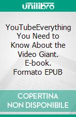 YouTubeEverything You Need to Know About the Video Giant. E-book. Formato EPUB ebook