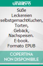 Süße Leckereien selbstgemachtKuchen, Torten, Gebäck, Nachspeisen. E-book. Formato EPUB ebook