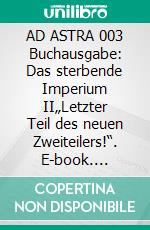 AD ASTRA 003 Buchausgabe: Das sterbende Imperium II„Letzter Teil des neuen Zweiteilers!“. E-book. Formato EPUB ebook