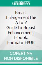 Breast EnlargementThe A to Z Guide to Breast Enhancement. E-book. Formato EPUB ebook