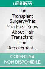 Hair Transplant SurgeryWhat You Must Know About Hair Transplant, Hair Replacement and More. E-book. Formato EPUB ebook