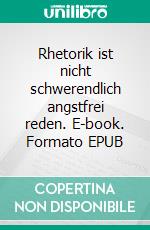 Rhetorik ist nicht schwerendlich angstfrei reden. E-book. Formato EPUB ebook