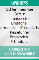 Schlemmen wie Gott in Frankreich - Bretagne, Normandie...Kulinarischer Reiseführer Frankreich. E-book. Formato EPUB ebook