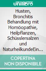 Husten, Bronchitis     Behandlung mit Homöopathie, Heilpflanzen, Schüsslersalzen und NaturheilkundeEin homöopathischer, pflanzlicher und naturheilkundlicher Ratgeber. E-book. Formato EPUB ebook