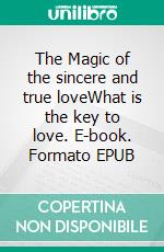 The Magic of the sincere and true loveWhat is the key to love. E-book. Formato EPUB ebook