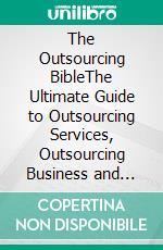 The Outsourcing BibleThe Ultimate Guide to Outsourcing Services, Outsourcing Business and More. E-book. Formato EPUB ebook