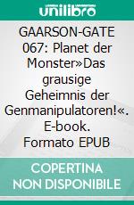 GAARSON-GATE 067: Planet der Monster»Das grausige Geheimnis der Genmanipulatoren!«. E-book. Formato EPUB ebook