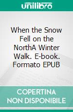 When the Snow Fell on the NorthA Winter Walk. E-book. Formato EPUB ebook