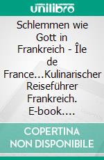 Schlemmen wie Gott in Frankreich - Île de France...Kulinarischer Reiseführer Frankreich. E-book. Formato EPUB ebook