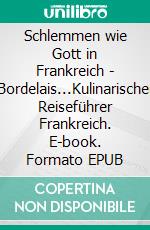 Schlemmen wie Gott in Frankreich - Bordelais...Kulinarischer Reiseführer Frankreich. E-book. Formato EPUB ebook