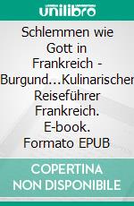 Schlemmen wie Gott in Frankreich - Burgund...Kulinarischer Reiseführer Frankreich. E-book. Formato EPUB ebook