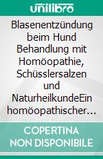 Blasenentzündung beim Hund Behandlung mit Homöopathie, Schüsslersalzen und NaturheilkundeEin homöopathischer und naturheilkundlicher Ratgeber für den Hund. E-book. Formato EPUB ebook
