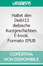 Haltet den Dieb!13 diebische Kurzgeschichten. E-book. Formato EPUB ebook