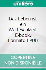 Das Leben ist ein WartesaalZeit. E-book. Formato EPUB ebook