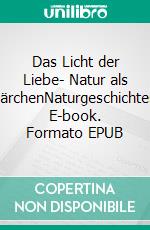 Das Licht der Liebe- Natur als MärchenNaturgeschichten. E-book. Formato EPUB ebook