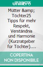Mütter &amp; Töchter25 Tipps für mehr Respekt, Verständnis und Harmonie (Kurzratgeber für Töchter). E-book. Formato EPUB ebook