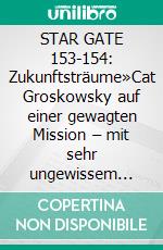 STAR GATE 153-154: Zukunftsträume»Cat Groskowsky auf einer gewagten Mission – mit sehr ungewissem Ausgang!«. E-book. Formato EPUB ebook